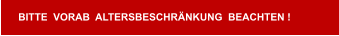 BITTE  VORAB  ALTERSBESCHRÄNKUNG  BEACHTEN !