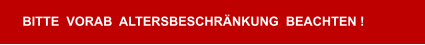 BITTE  VORAB  ALTERSBESCHRÄNKUNG  BEACHTEN !